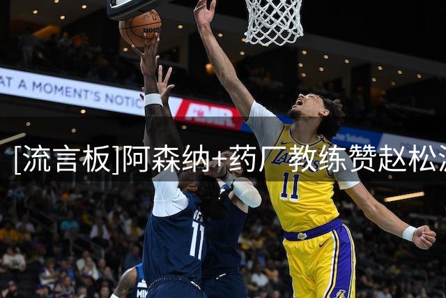 [流言板]阿森纳+药厂教练赞赵松源：位置感和空间感强，技术功底扎实